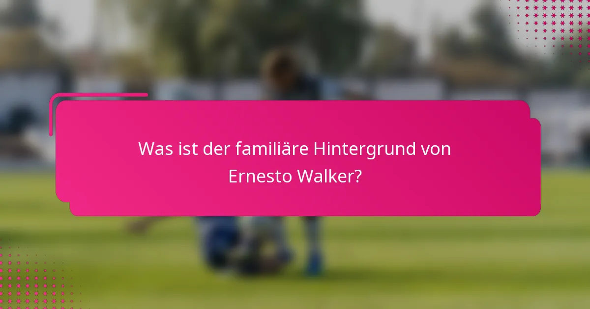 Was ist der familiäre Hintergrund von Ernesto Walker?