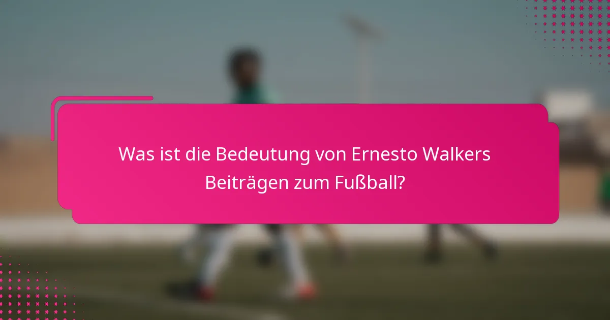 Was ist die Bedeutung von Ernesto Walkers Beiträgen zum Fußball?