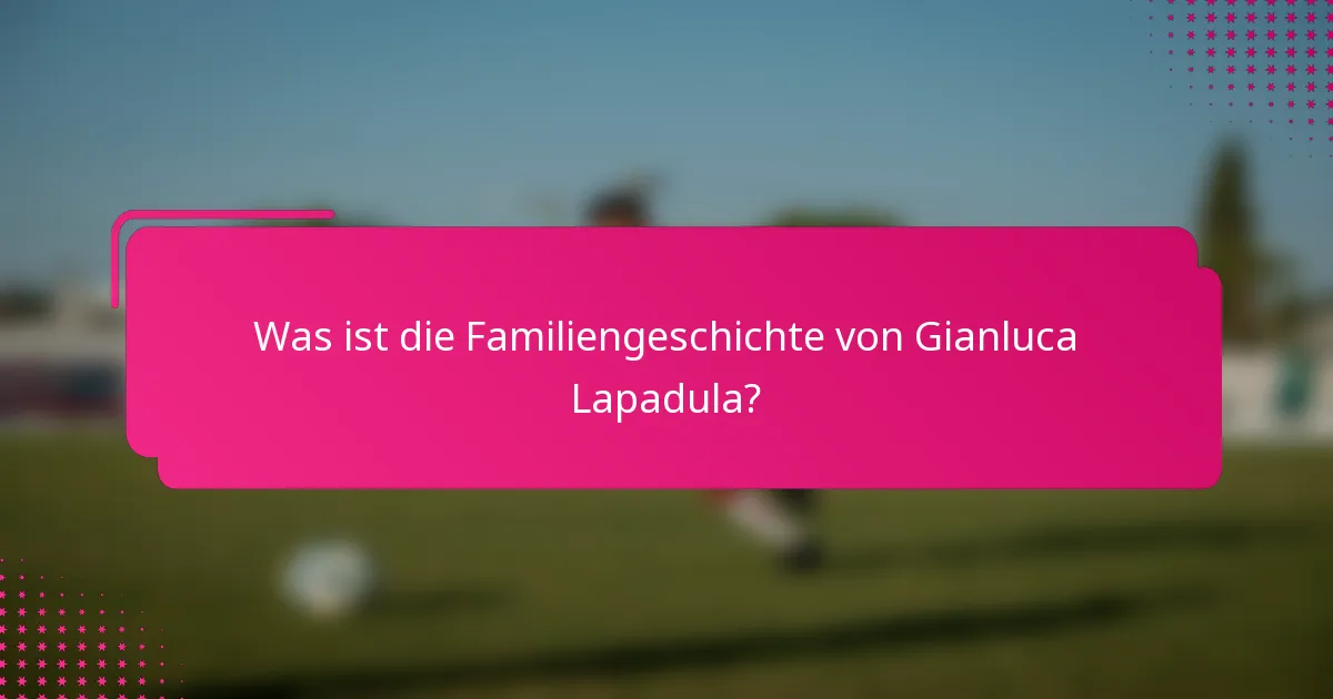 Was ist die Familiengeschichte von Gianluca Lapadula?