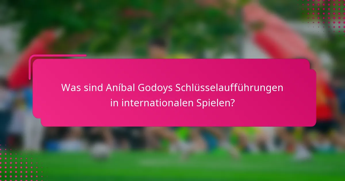 Was sind Aníbal Godoys Schlüsselaufführungen in internationalen Spielen?