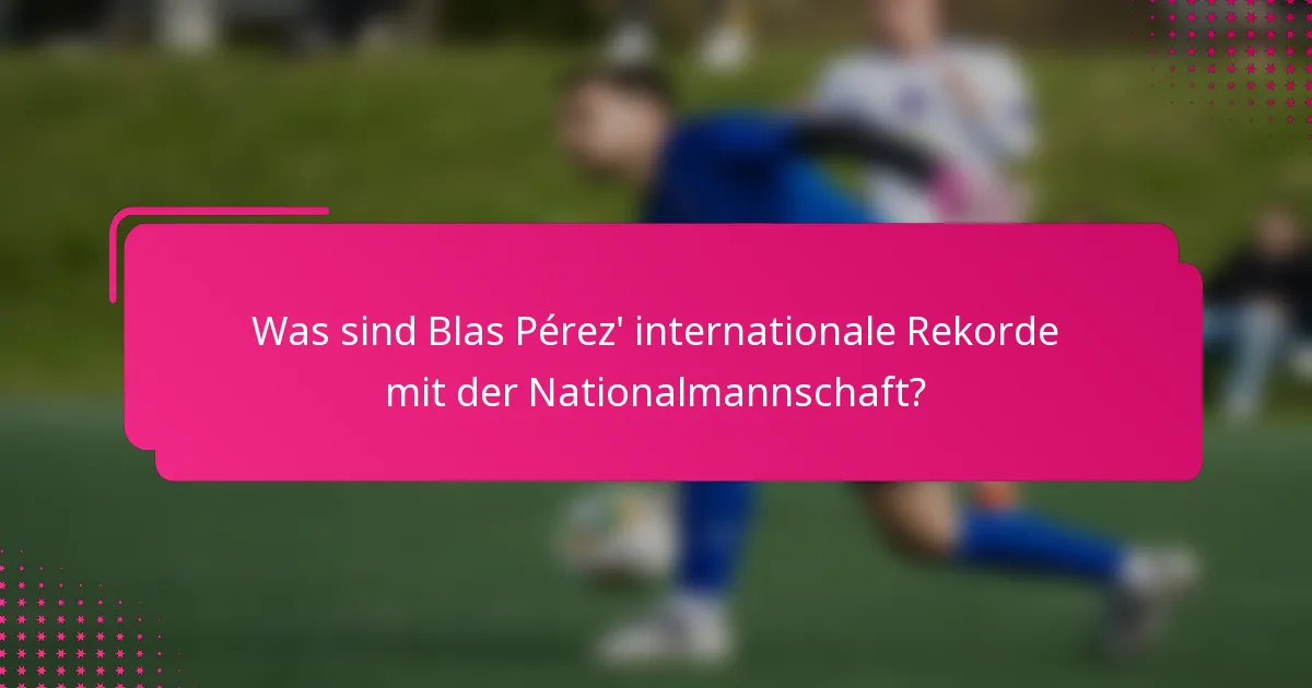 Was sind Blas Pérez' internationale Rekorde mit der Nationalmannschaft?