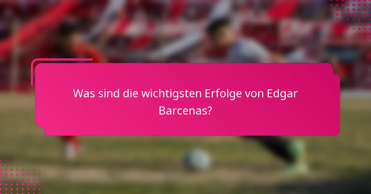 Was sind die wichtigsten Erfolge von Edgar Barcenas?