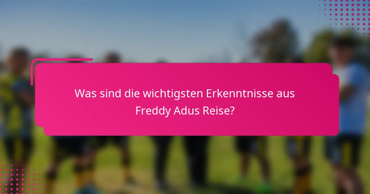 Was sind die wichtigsten Erkenntnisse aus Freddy Adus Reise?
