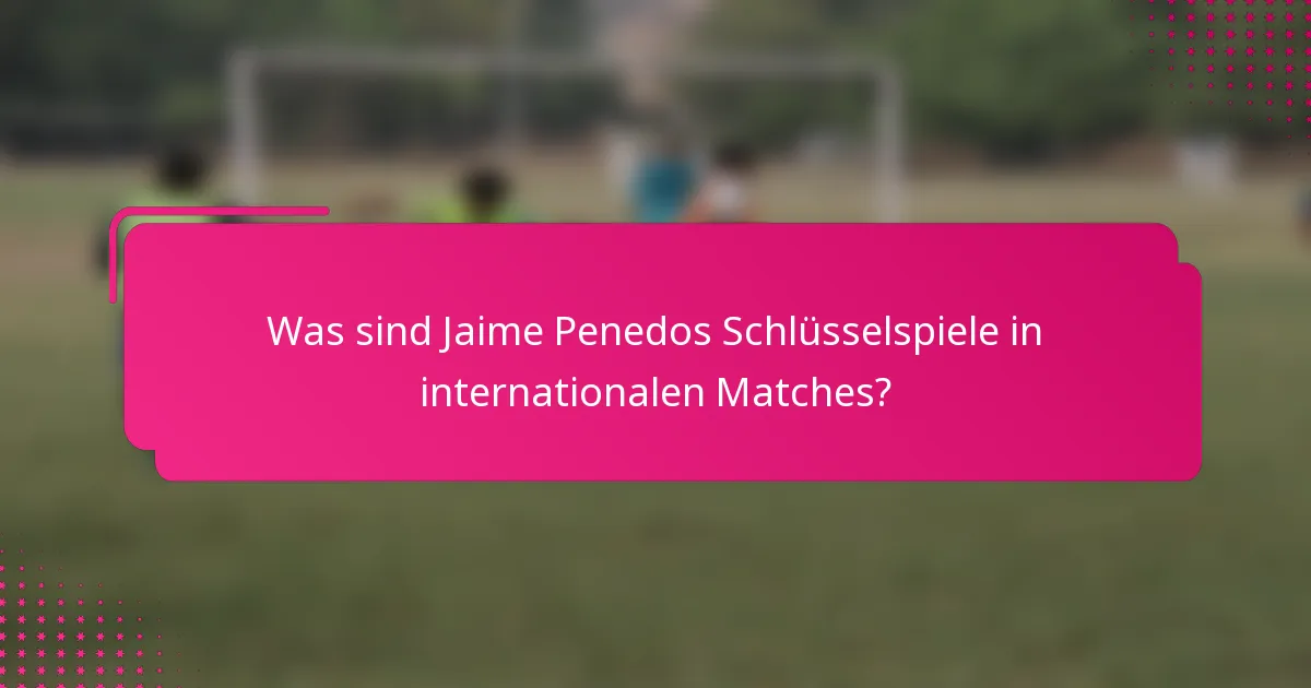 Was sind Jaime Penedos Schlüsselspiele in internationalen Matches?