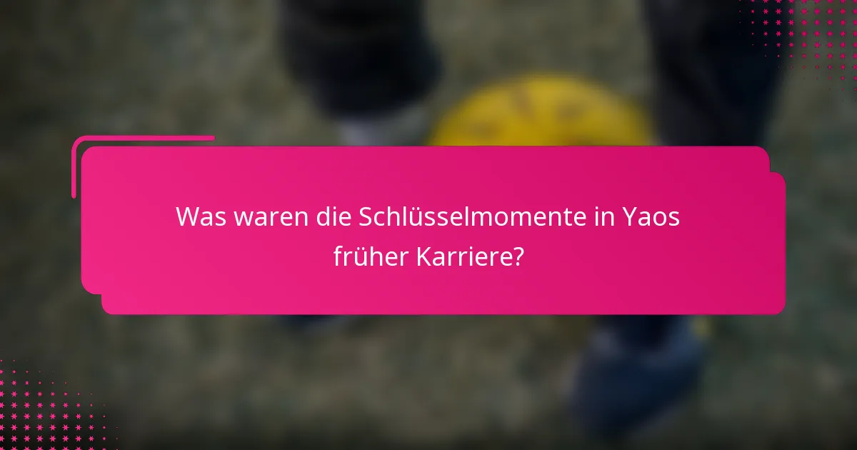 Was waren die Schlüsselmomente in Yaos früher Karriere?