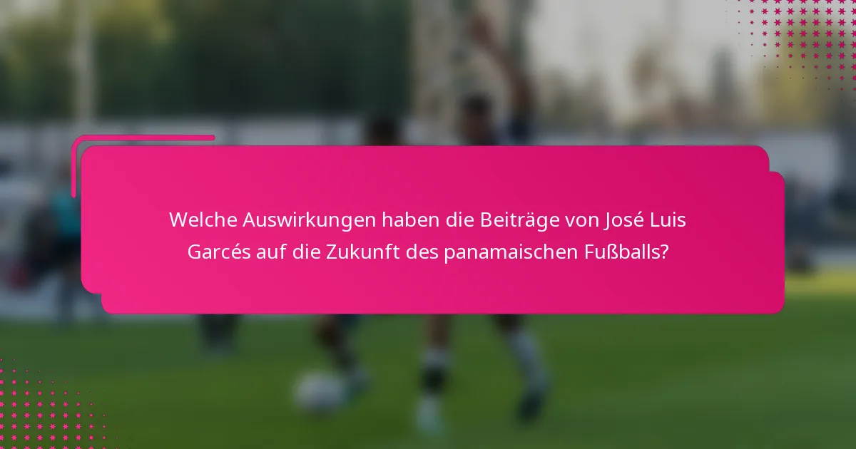 Welche Auswirkungen haben die Beiträge von José Luis Garcés auf die Zukunft des panamaischen Fußballs?