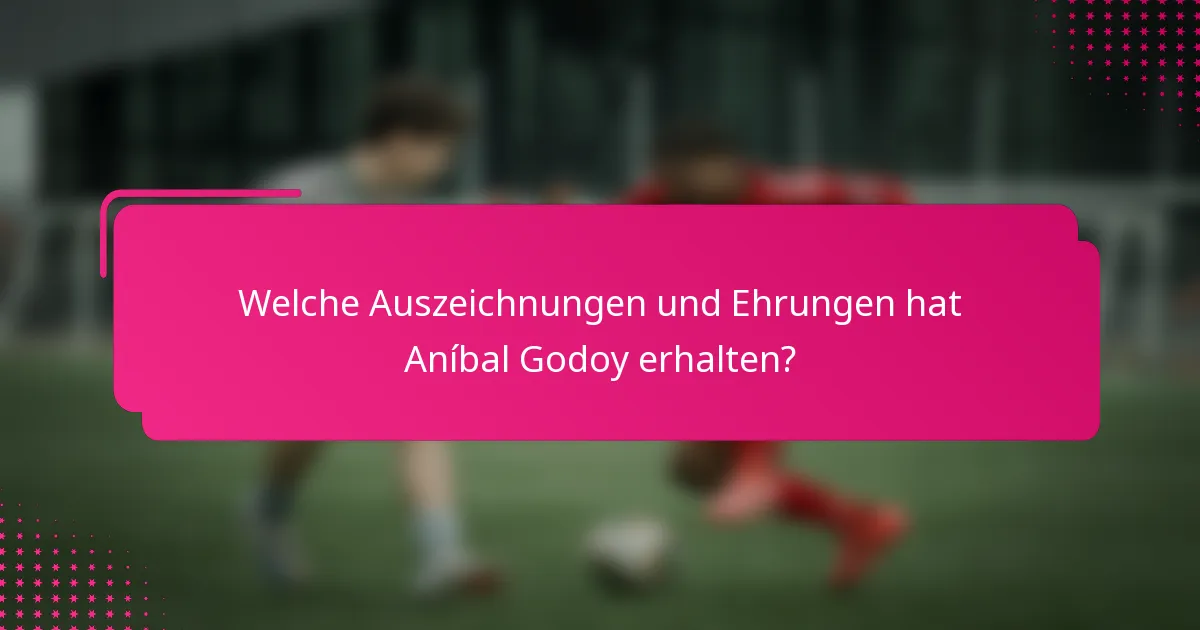 Welche Auszeichnungen und Ehrungen hat Aníbal Godoy erhalten?