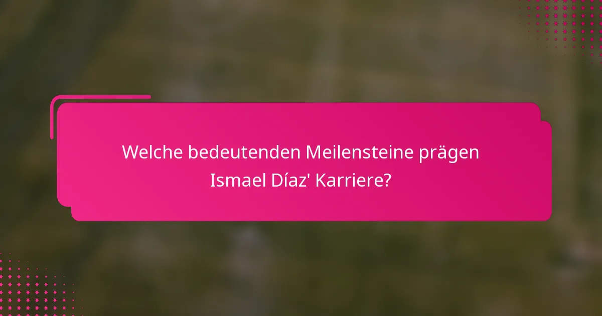 Welche bedeutenden Meilensteine prägen Ismael Díaz' Karriere?