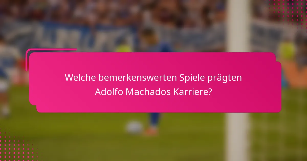 Welche bemerkenswerten Spiele prägten Adolfo Machados Karriere?