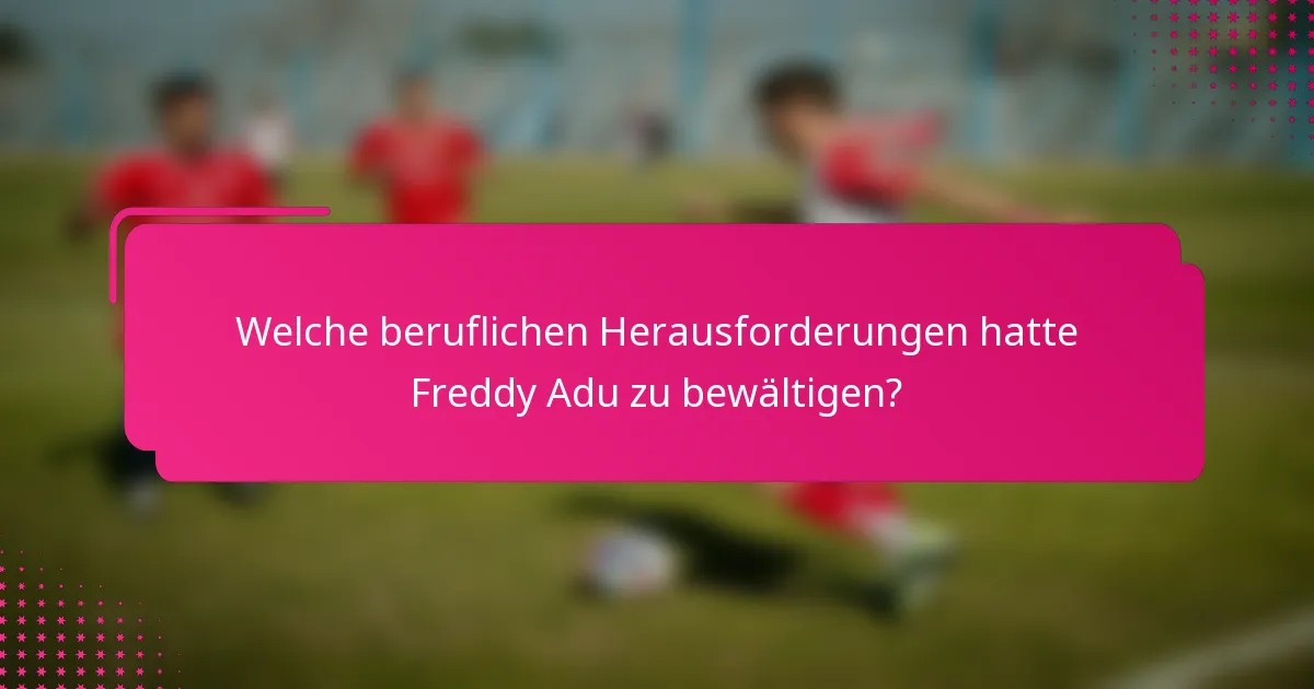 Welche beruflichen Herausforderungen hatte Freddy Adu zu bewältigen?