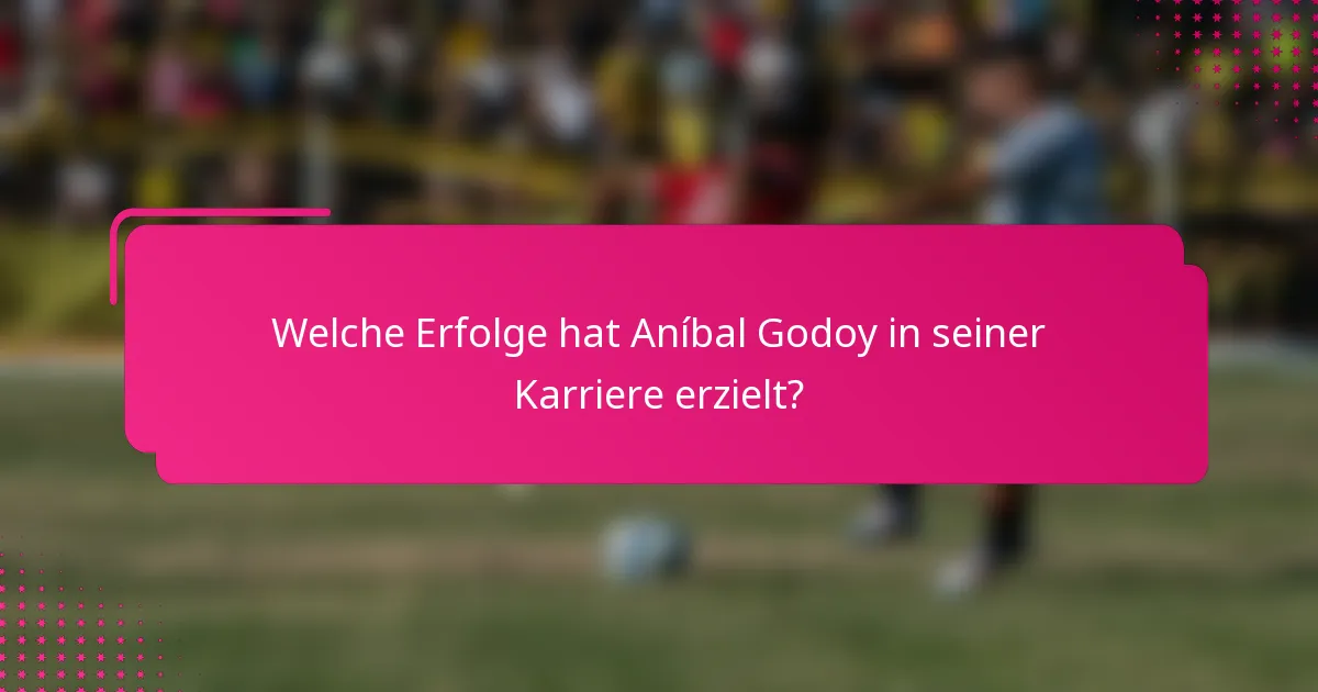 Welche Erfolge hat Aníbal Godoy in seiner Karriere erzielt?