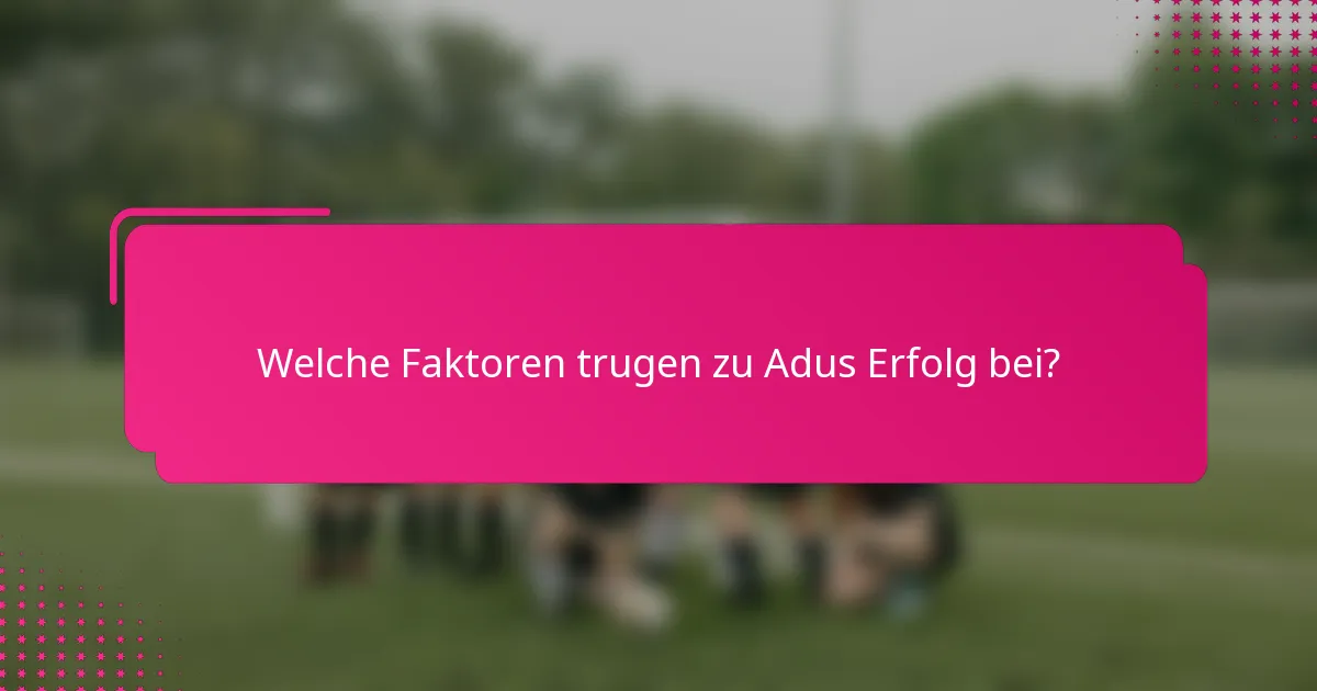 Welche Faktoren trugen zu Adus Erfolg bei?