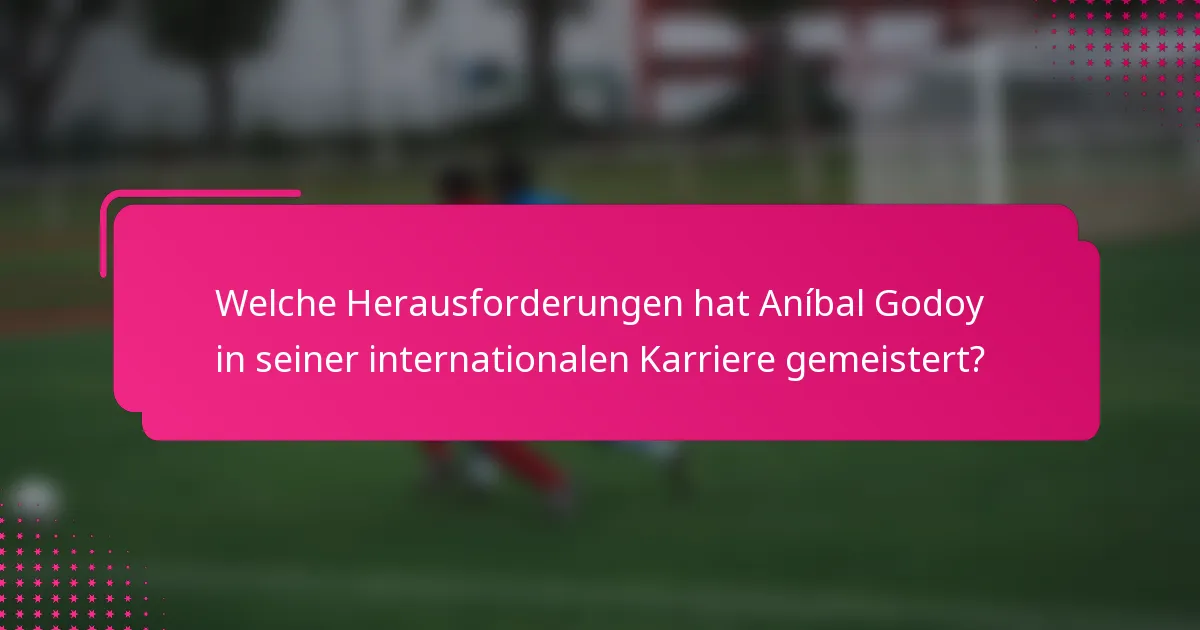 Welche Herausforderungen hat Aníbal Godoy in seiner internationalen Karriere gemeistert?