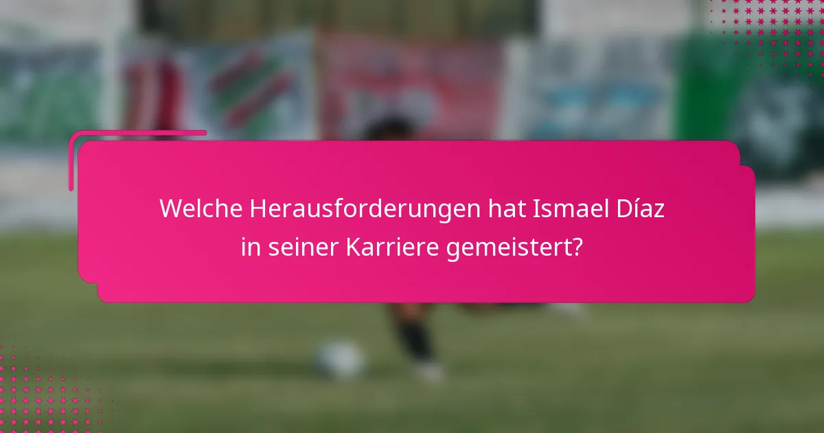 Welche Herausforderungen hat Ismael Díaz in seiner Karriere gemeistert?