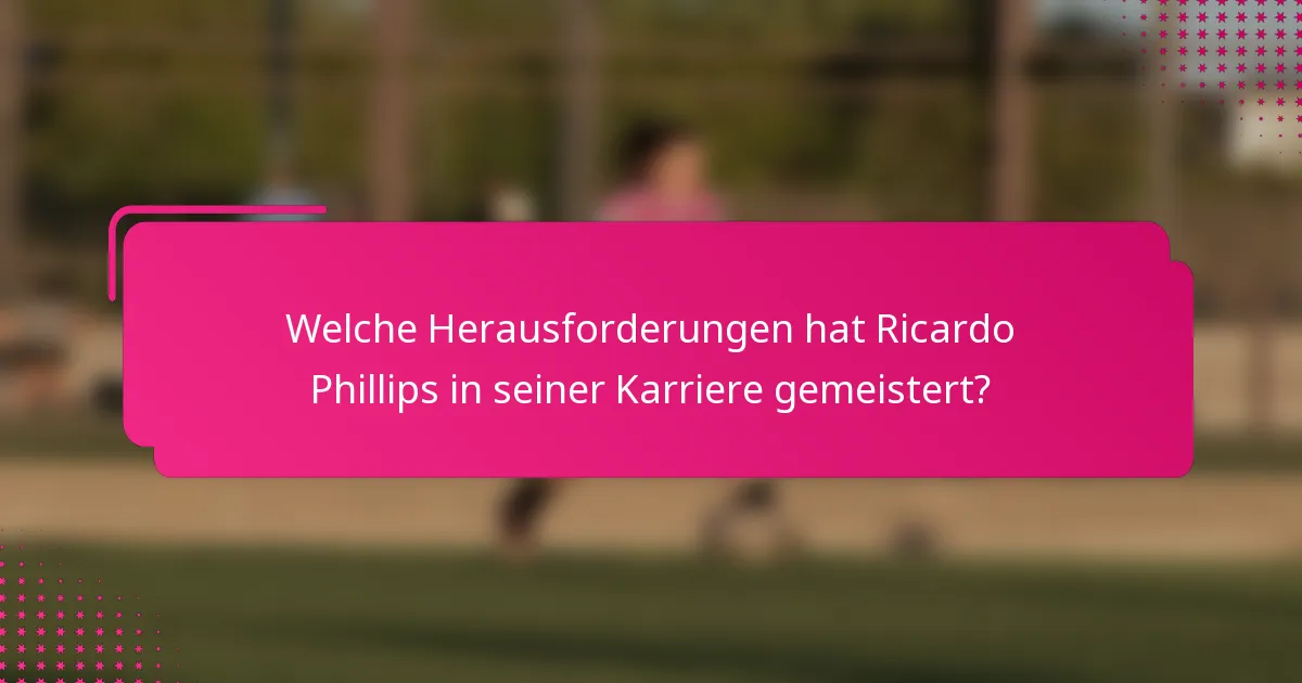 Welche Herausforderungen hat Ricardo Phillips in seiner Karriere gemeistert?
