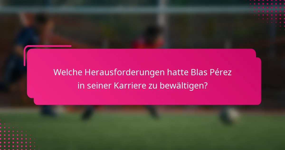 Welche Herausforderungen hatte Blas Pérez in seiner Karriere zu bewältigen?