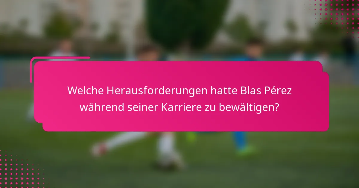 Welche Herausforderungen hatte Blas Pérez während seiner Karriere zu bewältigen?