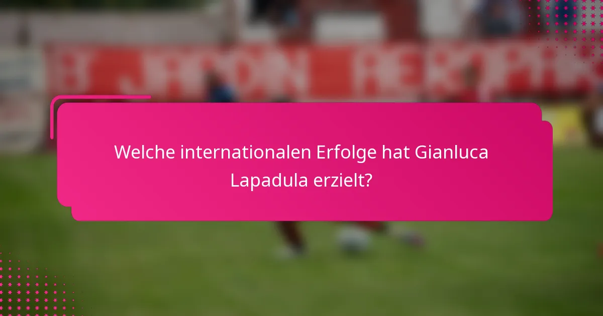 Welche internationalen Erfolge hat Gianluca Lapadula erzielt?
