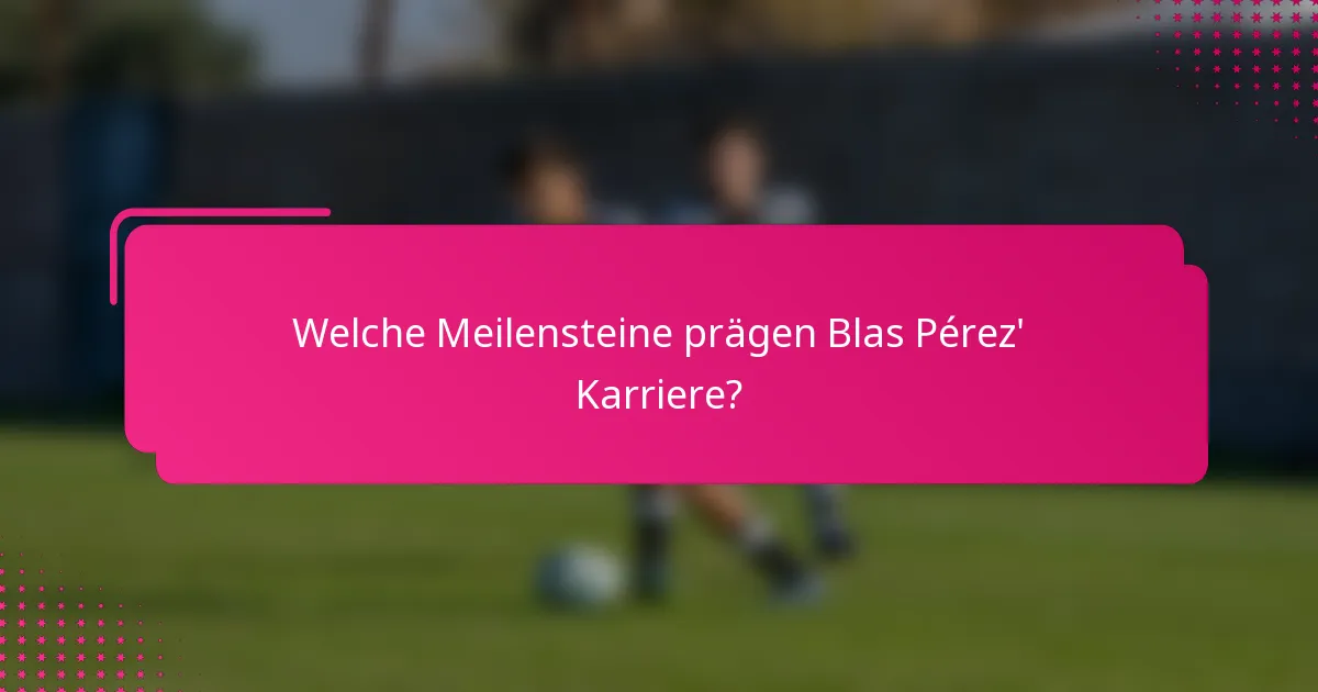 Welche Meilensteine prägen Blas Pérez' Karriere?
