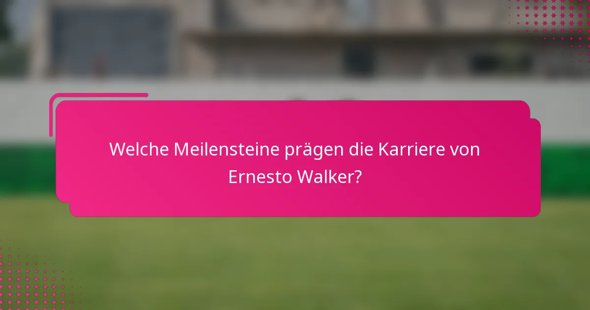 Welche Meilensteine prägen die Karriere von Ernesto Walker?