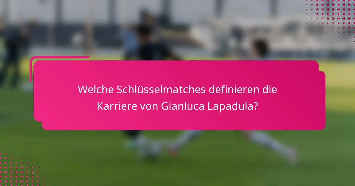 Welche Schlüsselmatches definieren die Karriere von Gianluca Lapadula?