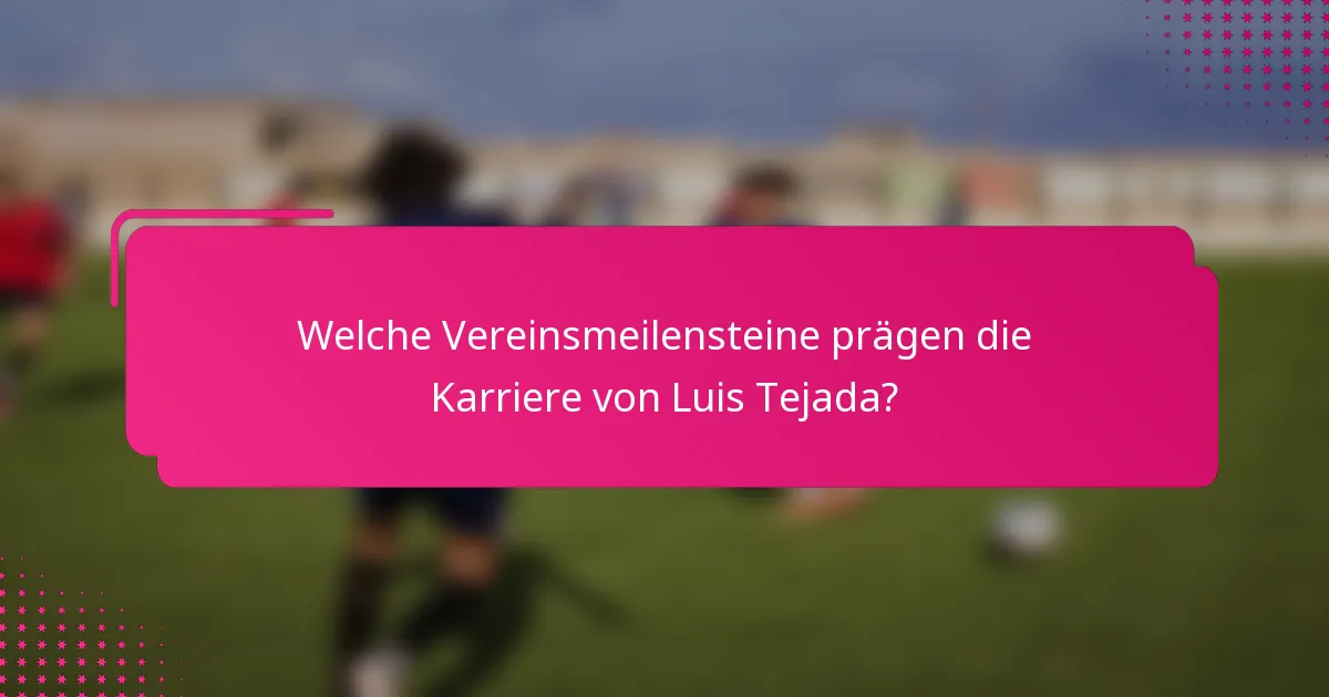Welche Vereinsmeilensteine prägen die Karriere von Luis Tejada?