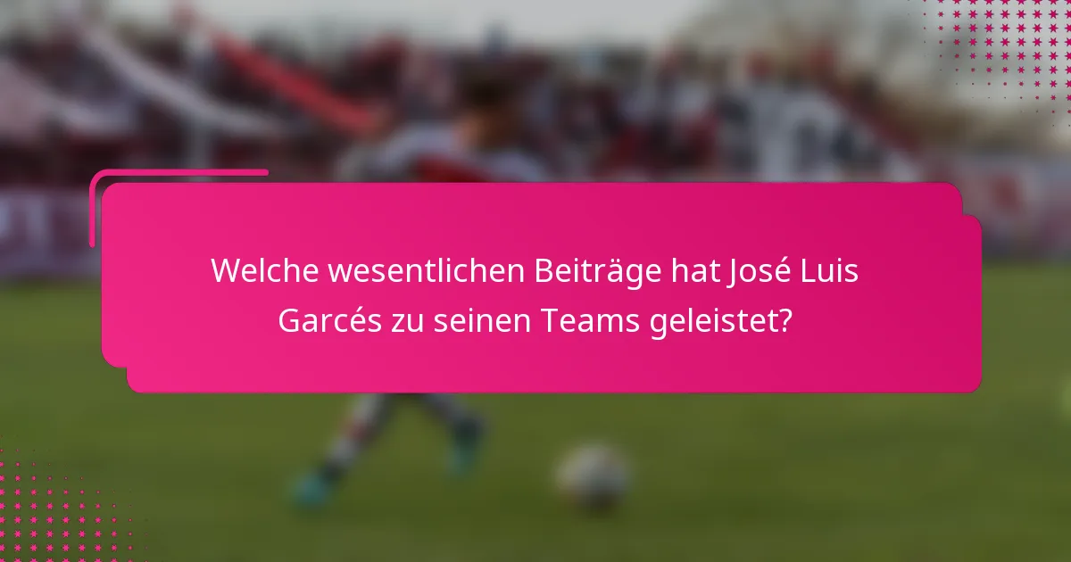 Welche wesentlichen Beiträge hat José Luis Garcés zu seinen Teams geleistet?