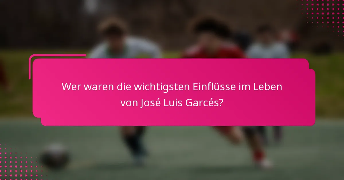 Wer waren die wichtigsten Einflüsse im Leben von José Luis Garcés?
