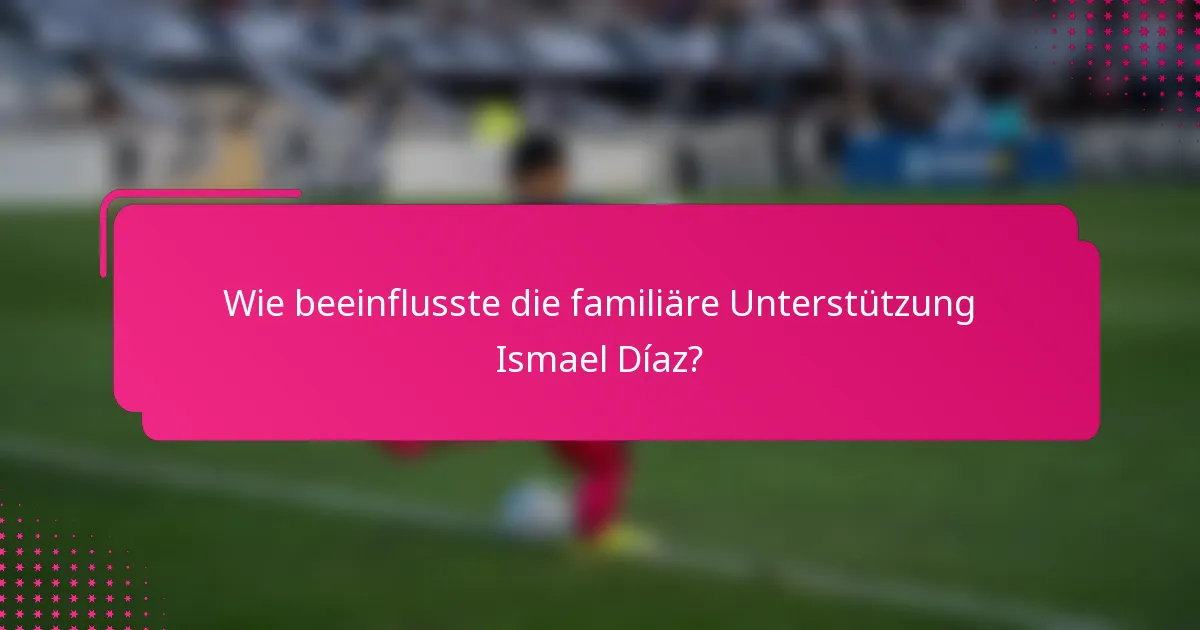 Wie beeinflusste die familiäre Unterstützung Ismael Díaz?