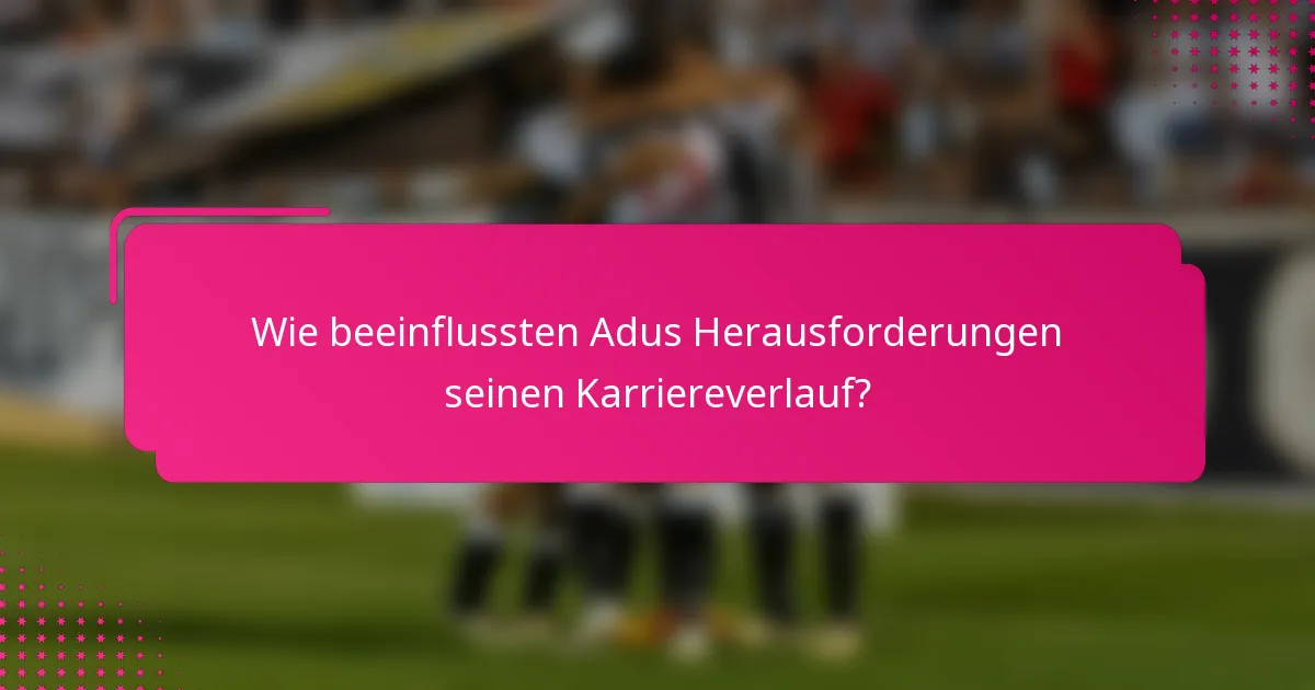 Wie beeinflussten Adus Herausforderungen seinen Karriereverlauf?