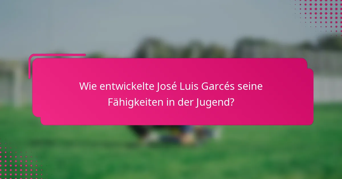Wie entwickelte José Luis Garcés seine Fähigkeiten in der Jugend?