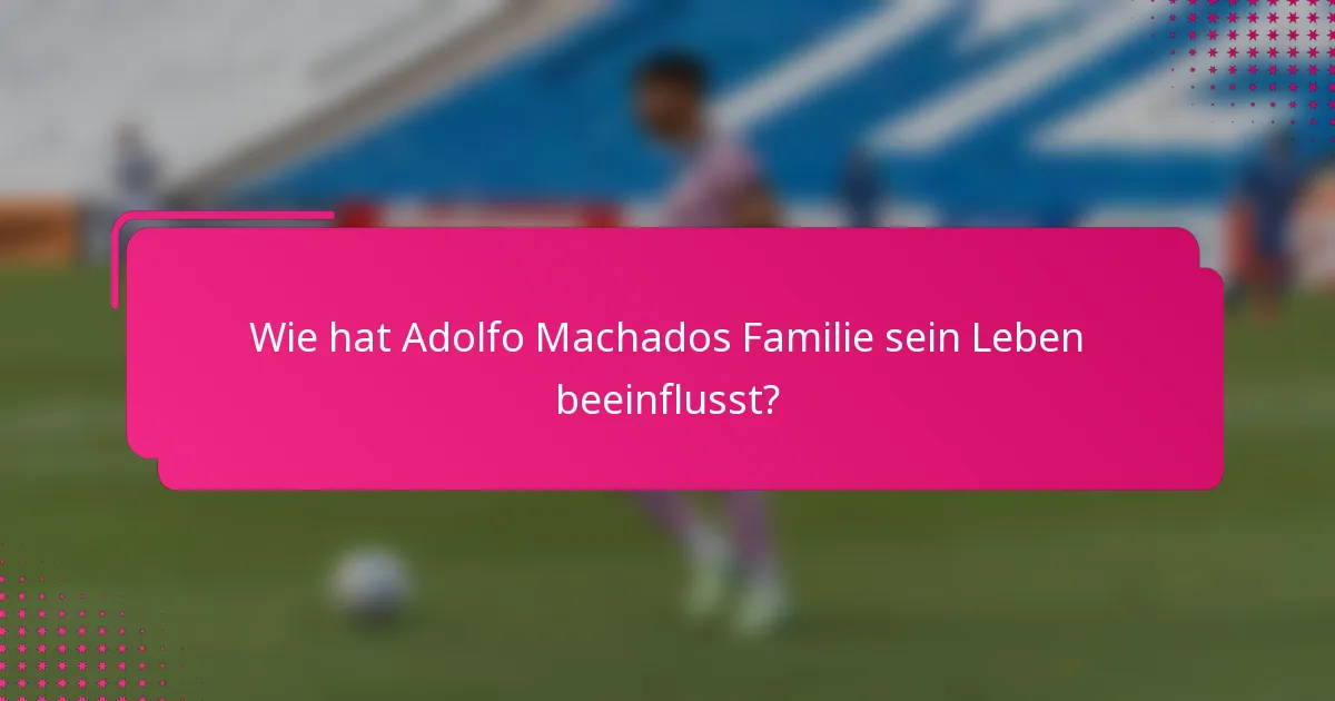 Wie hat Adolfo Machados Familie sein Leben beeinflusst?