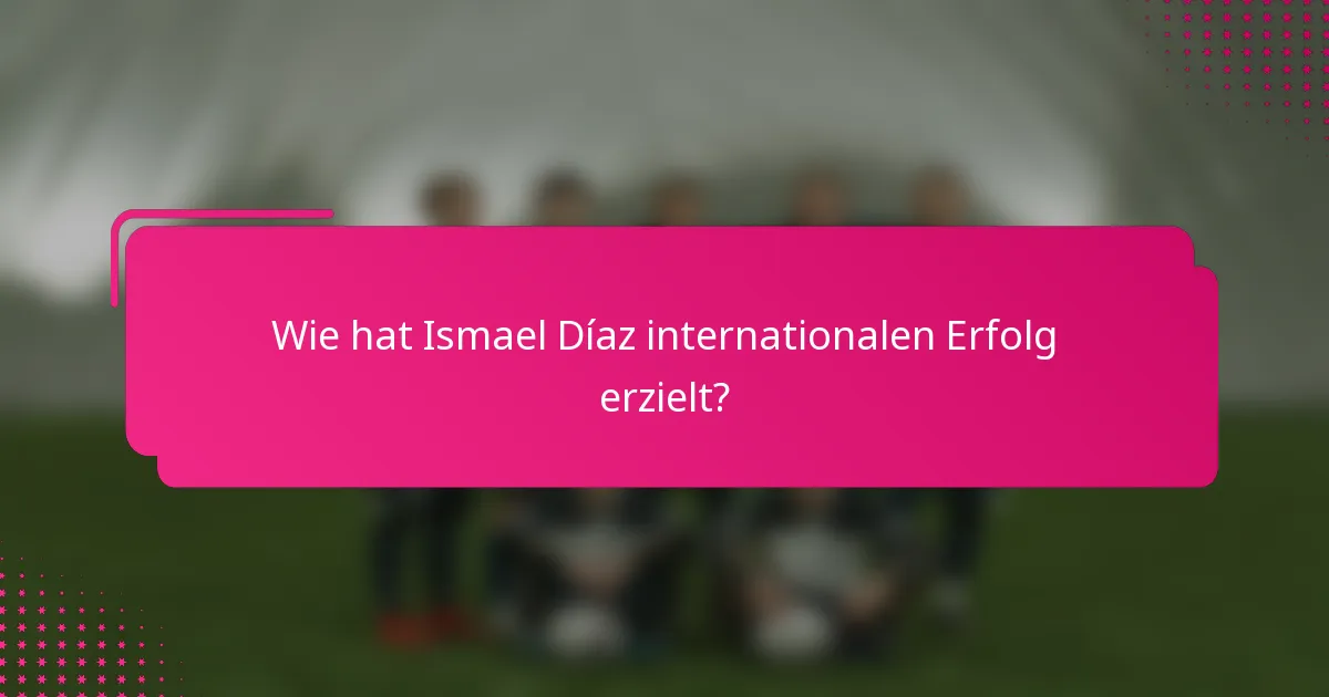 Wie hat Ismael Díaz internationalen Erfolg erzielt?