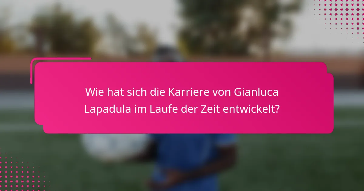 Wie hat sich die Karriere von Gianluca Lapadula im Laufe der Zeit entwickelt?