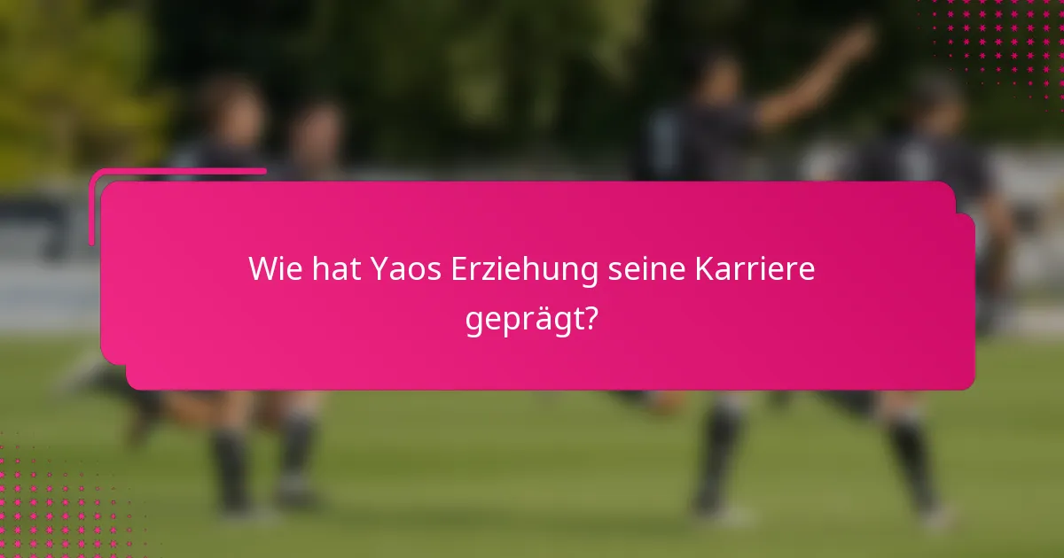 Wie hat Yaos Erziehung seine Karriere geprägt?