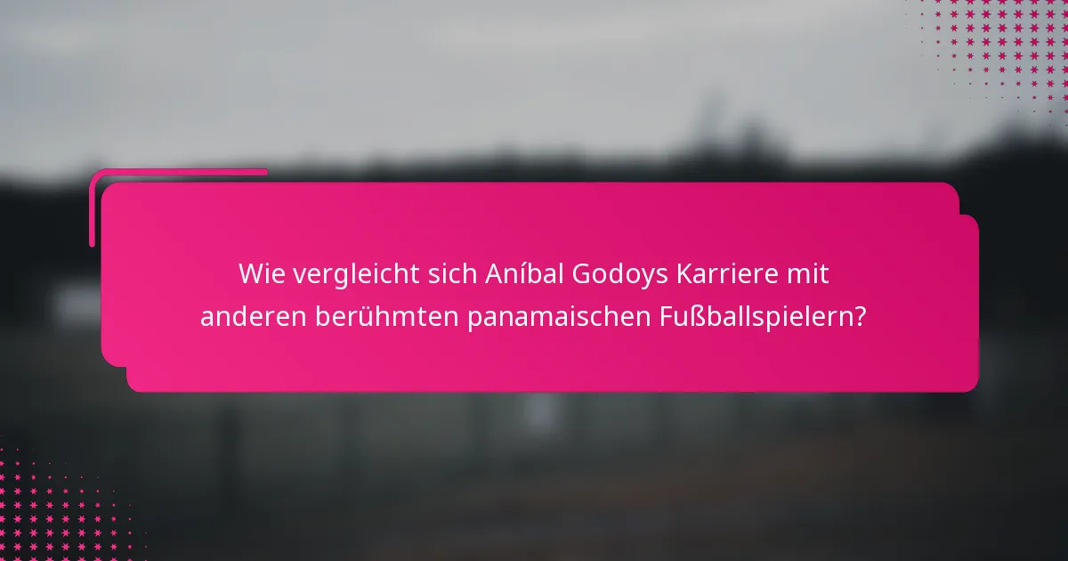 Wie vergleicht sich Aníbal Godoys Karriere mit anderen berühmten panamaischen Fußballspielern?