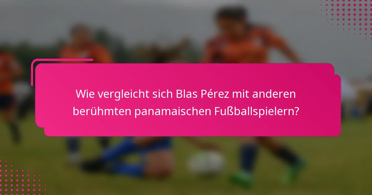 Wie vergleicht sich Blas Pérez mit anderen berühmten panamaischen Fußballspielern?