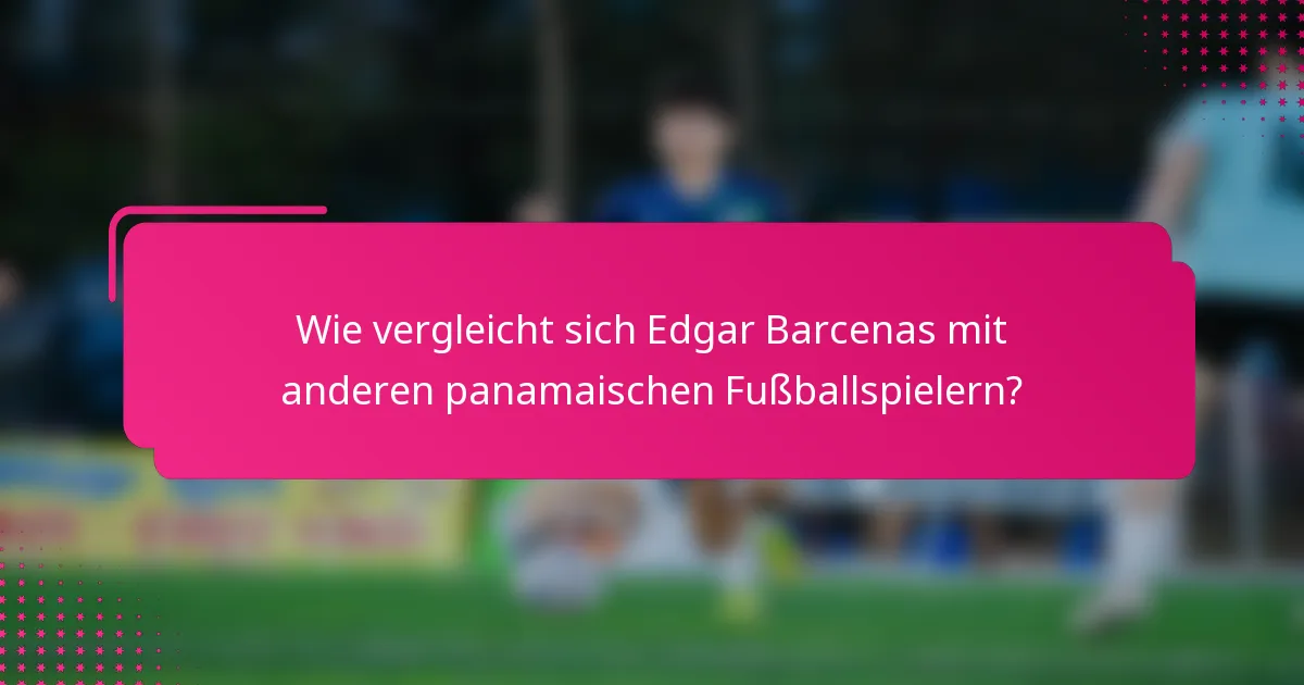 Wie vergleicht sich Edgar Barcenas mit anderen panamaischen Fußballspielern?