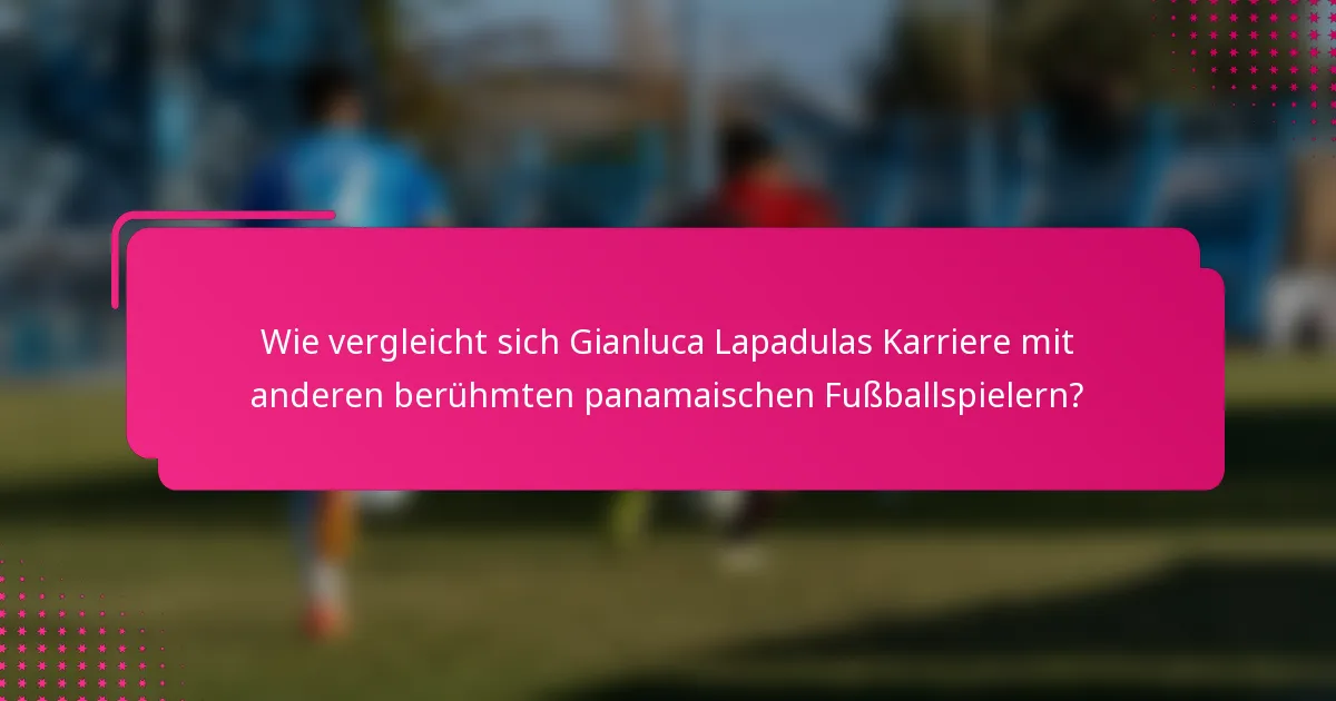 Wie vergleicht sich Gianluca Lapadulas Karriere mit anderen berühmten panamaischen Fußballspielern?