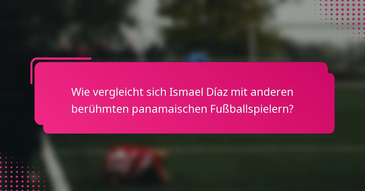 Wie vergleicht sich Ismael Díaz mit anderen berühmten panamaischen Fußballspielern?