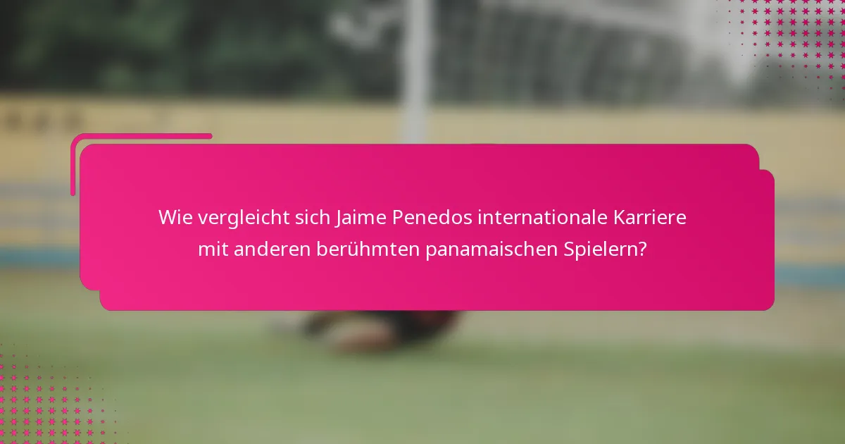 Wie vergleicht sich Jaime Penedos internationale Karriere mit anderen berühmten panamaischen Spielern?