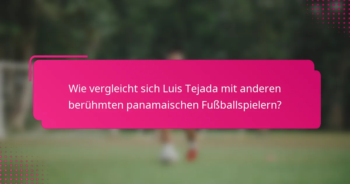 Wie vergleicht sich Luis Tejada mit anderen berühmten panamaischen Fußballspielern?