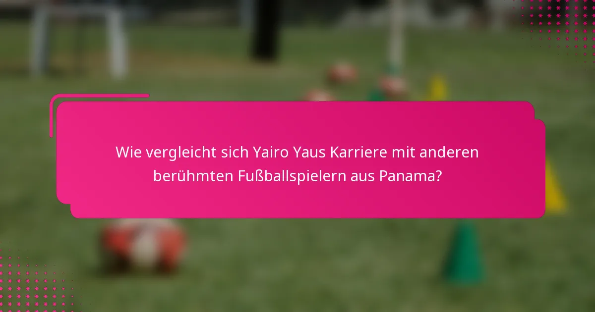 Wie vergleicht sich Yairo Yaus Karriere mit anderen berühmten Fußballspielern aus Panama?