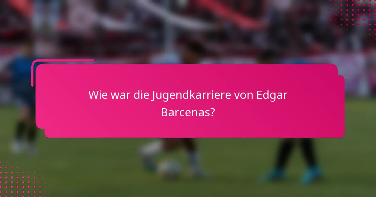 Wie war die Jugendkarriere von Edgar Barcenas?